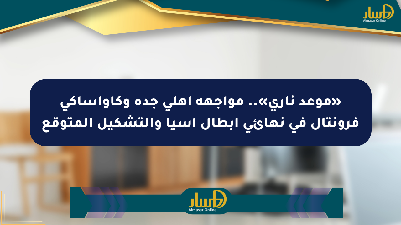 «موعد ناري».. مواجهة أهلي جدة وكاواساكي فرونتال في نهائي أبطال آسيا والتشكيل المتوقع